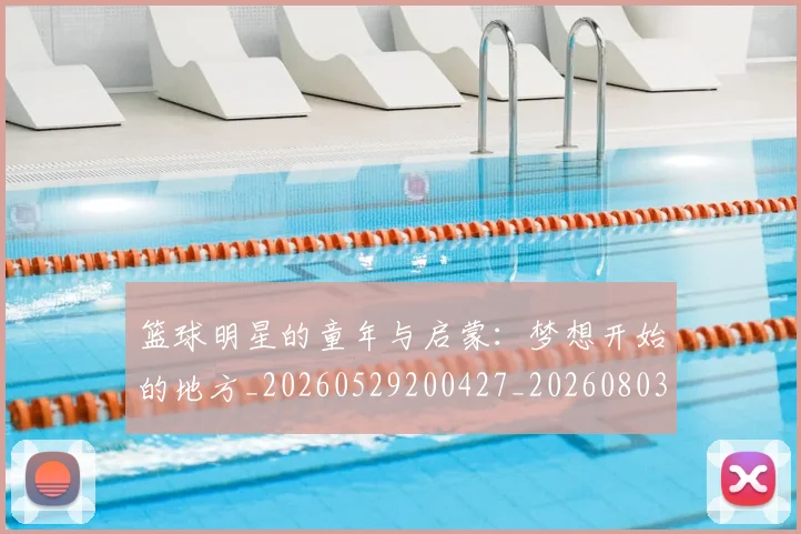 篮球明星的童年与启蒙：梦想开始的地方_20260529200427_20260803141408