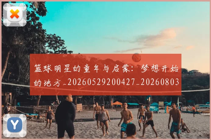 篮球明星的童年与启蒙：梦想开始的地方_20260529200427_20260803141408